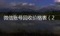 微信账号回收价格表（2020微信账号回收价格表）