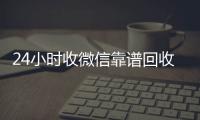24小时收微信靠谱回收（出售微信24小时在线回收）