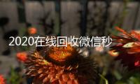 2020在线回收微信秒结（24小时在线回收微信秒结）